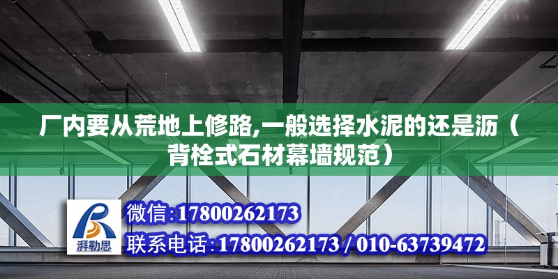 廠內要從荒地上修路,一般選擇水泥的還是瀝（背栓式石材幕墻規范） 北京鋼結構設計