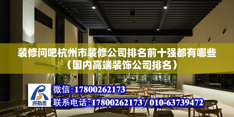 裝修問吧杭州市裝修公司排名前十強都有哪些（國內高端裝飾公司排名）