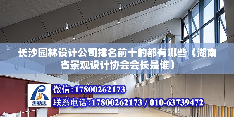 長沙園林設計公司排名前十的都有哪些（湖南省景觀設計協會會長是誰）