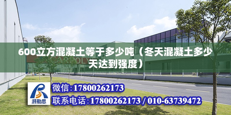 600立方混凝土等于多少噸（冬天混凝土多少天達到強度） 北京鋼結構設計