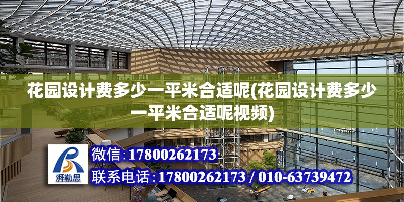 花園設計費多少一平米合適呢(花園設計費多少一平米合適呢視頻) 結構電力行業施工