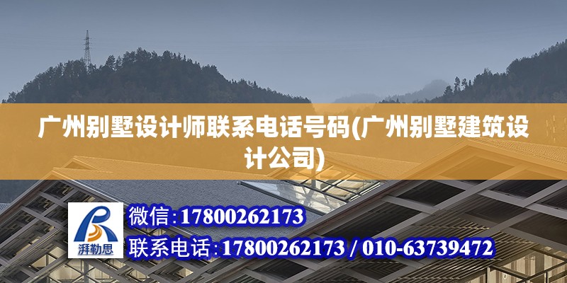 廣州別墅設計師聯系電話號碼(廣州別墅建筑設計公司)