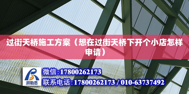 過街天橋施工方案（想在過街天橋下開個(gè)小店怎樣申請(qǐng)）