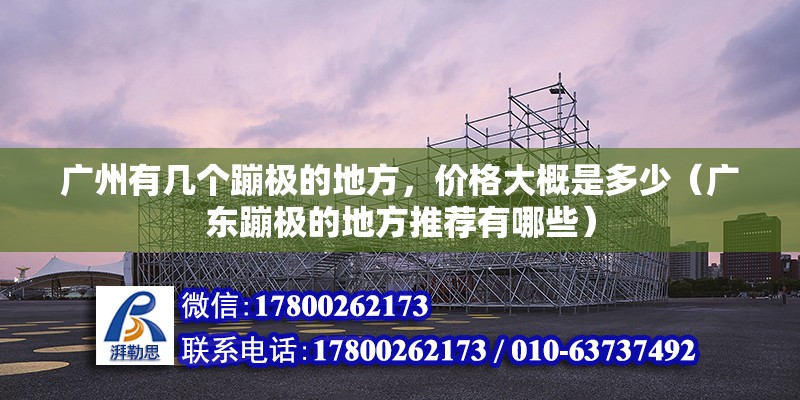 廣州有幾個蹦極的地方，價格大概是多少（廣東蹦極的地方推薦有哪些） 北京鋼結構設計