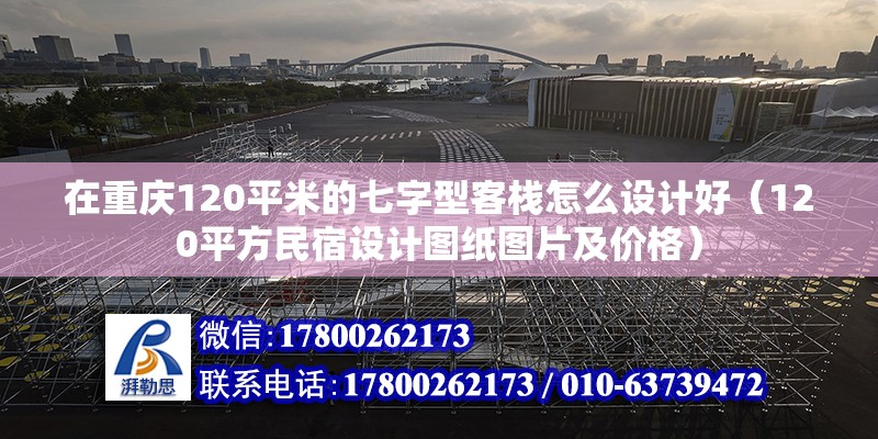 在重慶120平米的七字型客棧怎么設(shè)計好（120平方民宿設(shè)計圖紙圖片及價格）