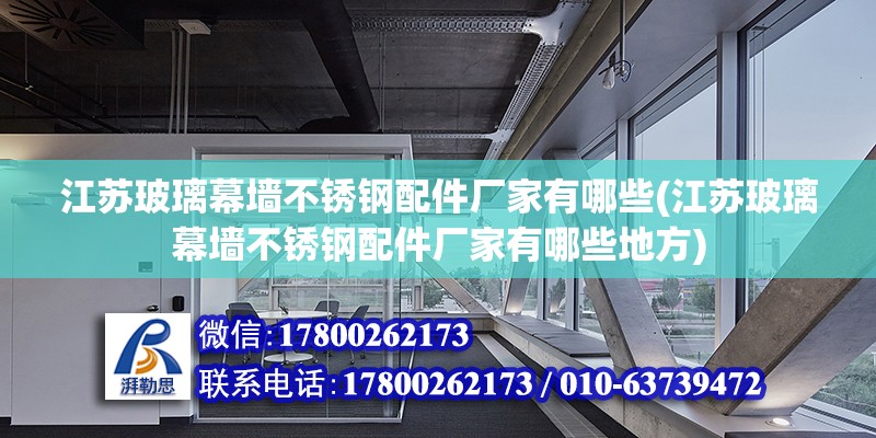 江蘇玻璃幕墻不銹鋼配件廠家有哪些(江蘇玻璃幕墻不銹鋼配件廠家有哪些地方) 鋼結構門式鋼架施工