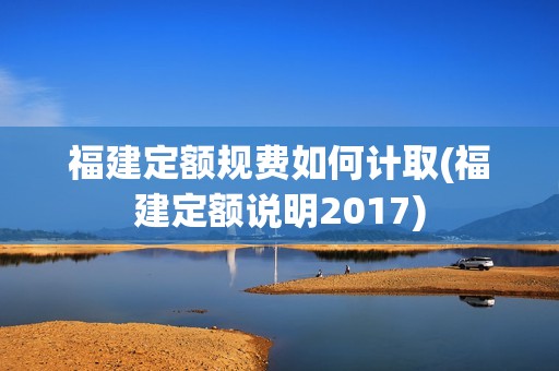 福建定額規(guī)費如何計取(福建定額說明2017)