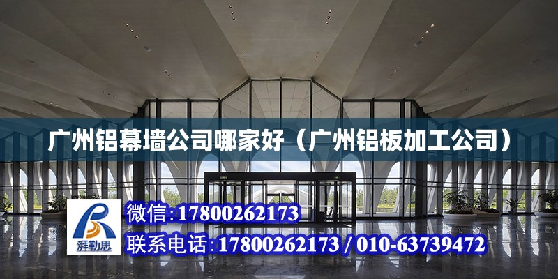 廣州鋁幕墻公司哪家好（廣州鋁板加工公司） 北京鋼結構設計