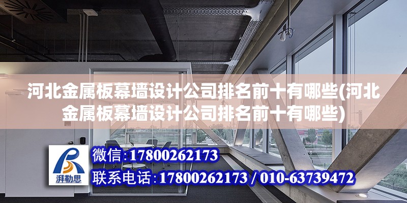 河北金屬板幕墻設計公司排名前十有哪些(河北金屬板幕墻設計公司排名前十有哪些) 鋼結構異形設計