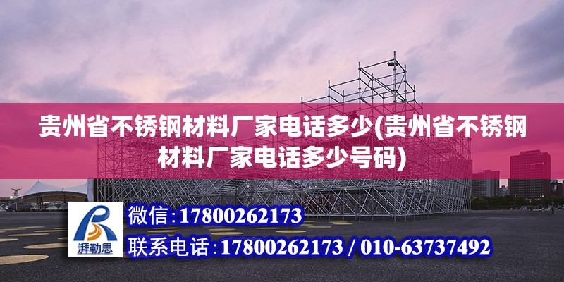 貴州省不銹鋼材料廠家電話多少(貴州省不銹鋼材料廠家電話多少號碼)