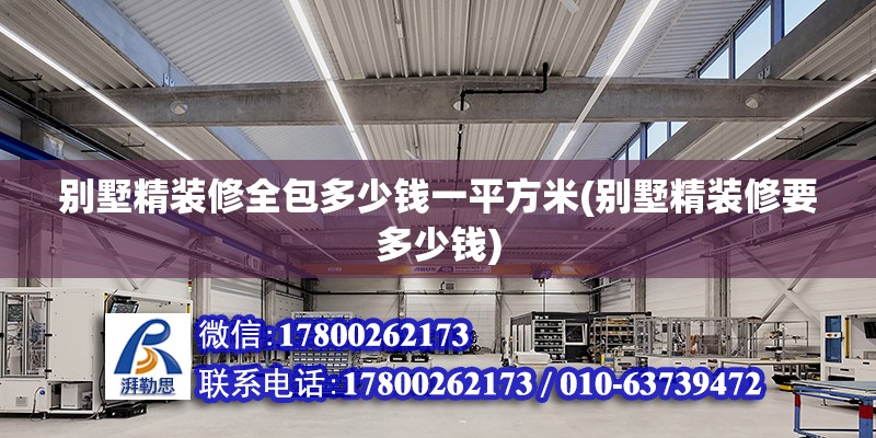 別墅精裝修全包多少錢一平方米(別墅精裝修要多少錢)