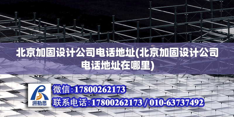 北京加固設計公司電話地址(北京加固設計公司電話地址在哪里)