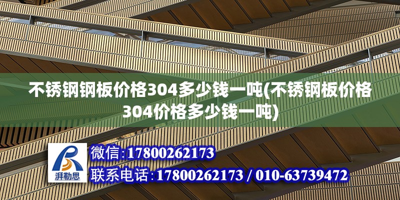 不銹鋼鋼板價格304多少錢一噸(不銹鋼板價格304價格多少錢一噸)