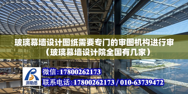 玻璃幕墻設計圖紙需要專門的審圖機構進行審（玻璃幕墻設計院全國有幾家） 北京鋼結構設計