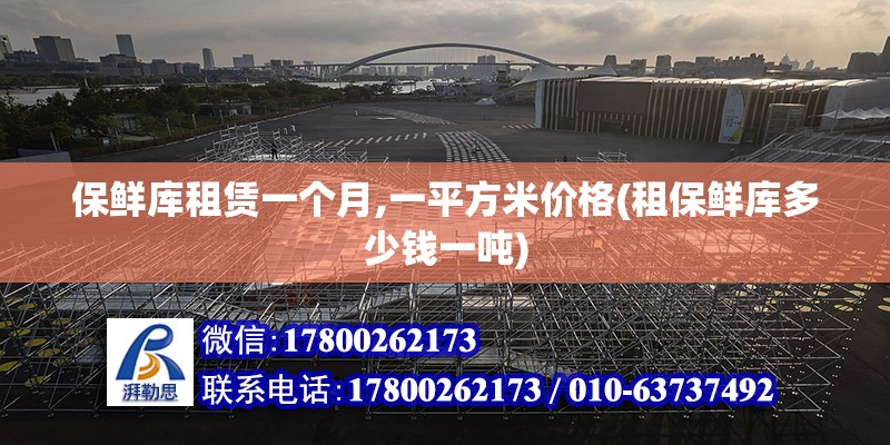 保鮮庫租賃一個(gè)月,一平方米價(jià)格(租保鮮庫多少錢一噸) 北京鋼結(jié)構(gòu)設(shè)計(jì)