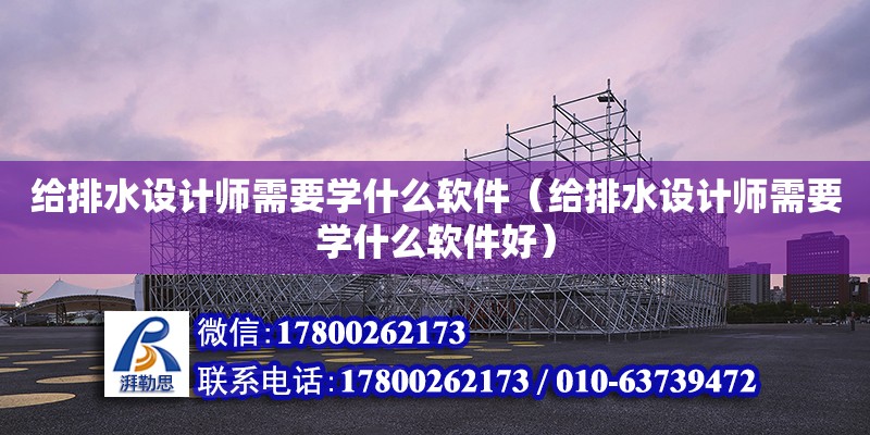 給排水設計師需要學什么軟件（給排水設計師需要學什么軟件好） 鋼結構網架設計