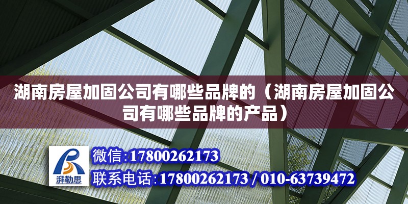 湖南房屋加固公司有哪些品牌的（湖南房屋加固公司有哪些品牌的產(chǎn)品）