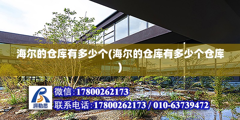 海爾的倉庫有多少個(海爾的倉庫有多少個倉庫) 結構電力行業施工