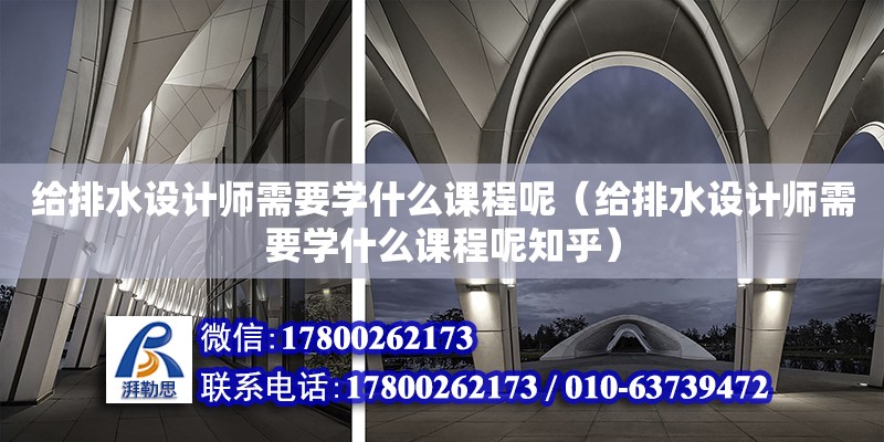 給排水設計師需要學什么課程呢（給排水設計師需要學什么課程呢知乎）