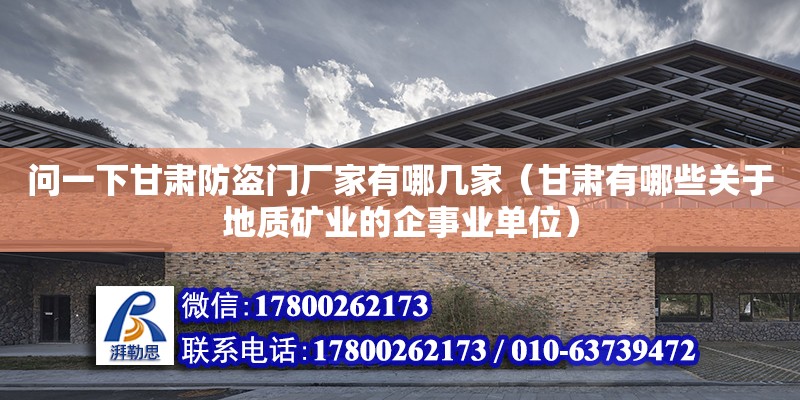 問一下甘肅防盜門廠家有哪幾家（甘肅有哪些關于地質礦業的企事業單位）