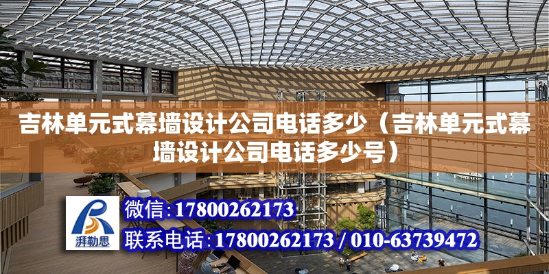 吉林單元式幕墻設計公司電話多少（吉林單元式幕墻設計公司電話多少號） 全國鋼結構廠