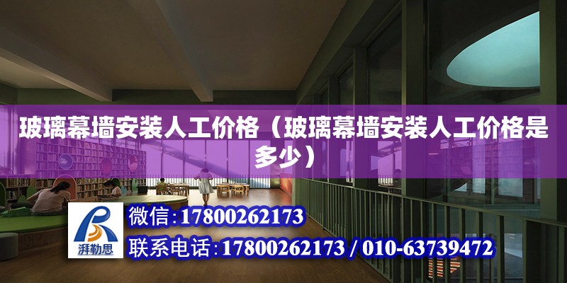 玻璃幕墻安裝人工價格（玻璃幕墻安裝人工價格是多少） 北京加固設計（加固設計公司）