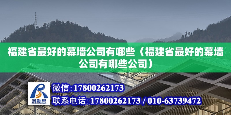 福建省最好的幕墻公司有哪些（福建省最好的幕墻公司有哪些公司） 北京加固設計（加固設計公司）