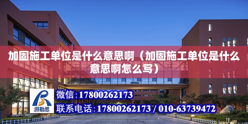 加固施工單位是什么意思啊（加固施工單位是什么意思啊怎么寫） 鋼結構玻璃棧道設計