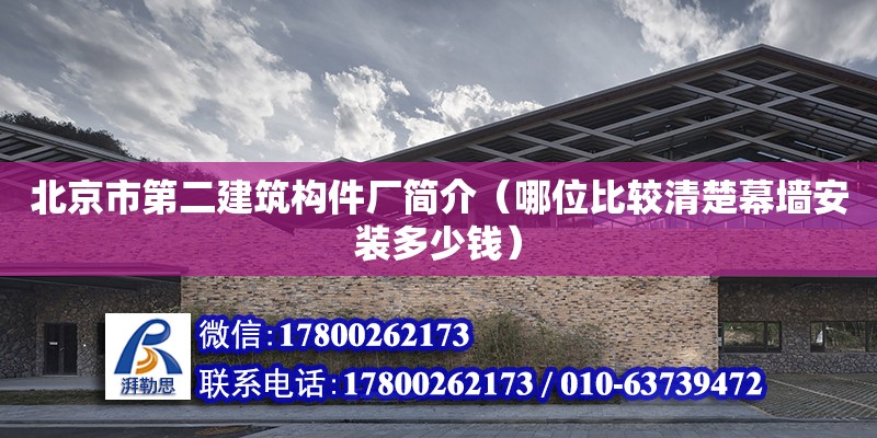 北京市第二建筑構件廠簡介（哪位比較清楚幕墻安裝多少錢） 鋼結構網架設計