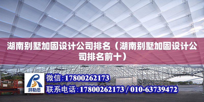 湖南別墅加固設(shè)計公司排名（湖南別墅加固設(shè)計公司排名前十）