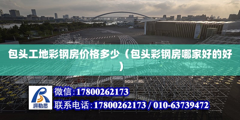 包頭工地彩鋼房價格多少（包頭彩鋼房哪家好的好） 鋼結構網架設計