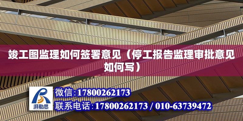 竣工圖監理如何簽署意見（停工報告監理審批意見如何寫）