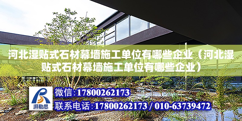 河北濕貼式石材幕墻施工單位有哪些企業(yè)（河北濕貼式石材幕墻施工單位有哪些企業(yè)）