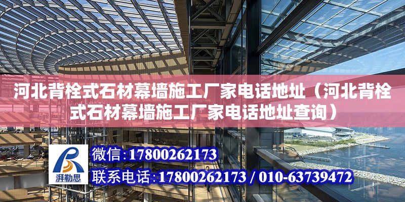 河北背栓式石材幕墻施工廠家電話地址（河北背栓式石材幕墻施工廠家電話地址查詢）