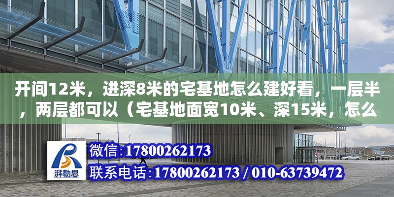 開間12米，進深8米的宅基地怎么建好看，一層半，兩層都可以（宅基地面寬10米、深15米，怎么設計別墅呢）