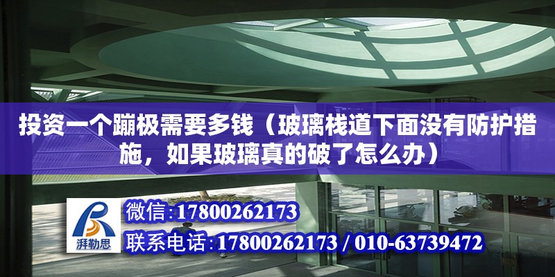 投資一個(gè)蹦極需要多錢(qián)（玻璃棧道下面沒(méi)有防護(hù)措施，如果玻璃真的破了怎么辦）