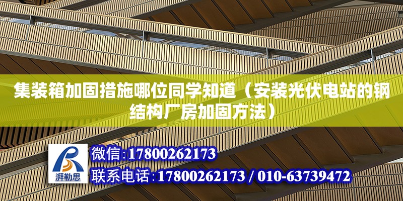 集裝箱加固措施哪位同學知道（安裝光伏電站的鋼結構廠房加固方法）