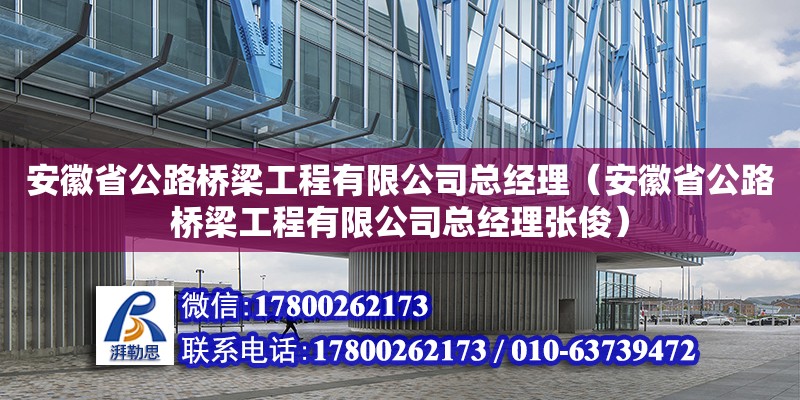 安徽省公路橋梁工程有限公司總經理（安徽省公路橋梁工程有限公司總經理張俊） 北京加固設計（加固設計公司）