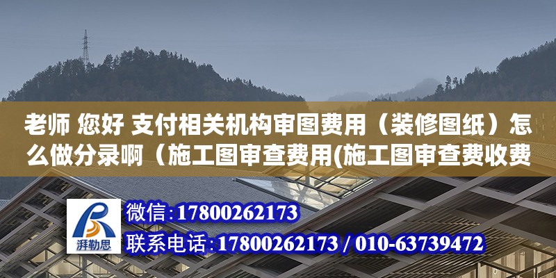 老師 您好 支付相關機構審圖費用（裝修圖紙）怎么做分錄啊（施工圖審查費用(施工圖審查費收費標準)）