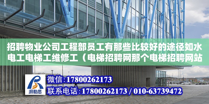 招聘物業(yè)公司工程部員工有那些比較好的途徑如水電工電梯工維修工（電梯招聘網(wǎng)那個電梯招聘網(wǎng)站用）