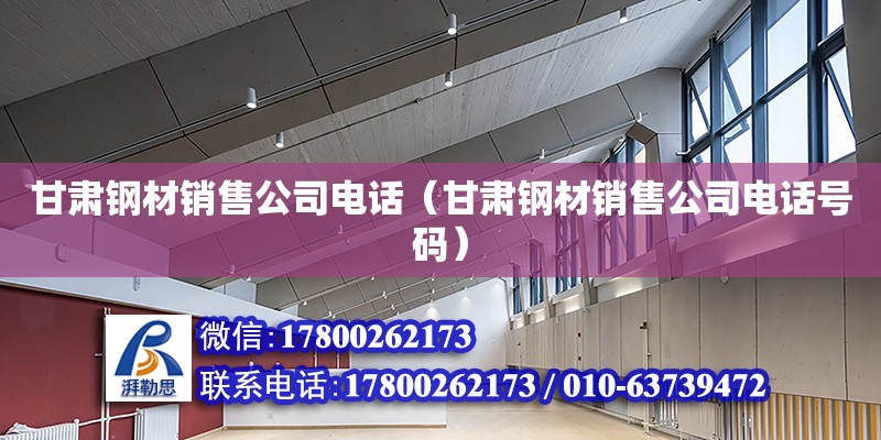 甘肅鋼材銷售公司電話（甘肅鋼材銷售公司電話號碼） 北京加固設計（加固設計公司）