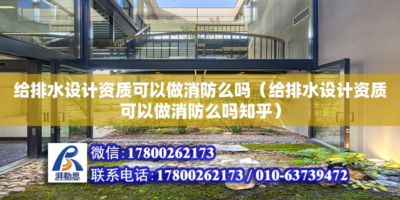 給排水設計資質可以做消防么嗎（給排水設計資質可以做消防么嗎知乎）