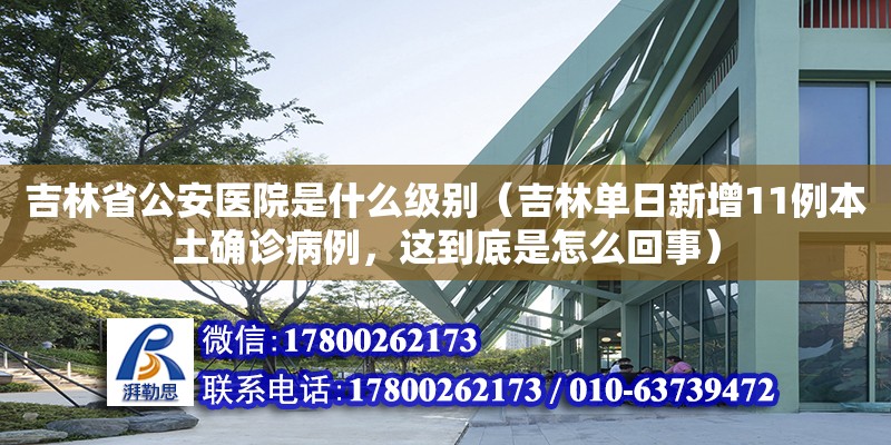 吉林省公安醫(yī)院是什么級別（吉林單日新增11例本土確診病例，這到底是怎么回事）