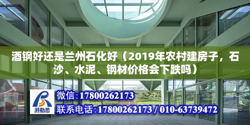 酒鋼好還是蘭州石化好（2019年農村建房子，石沙、水泥、鋼材價格會下跌嗎）