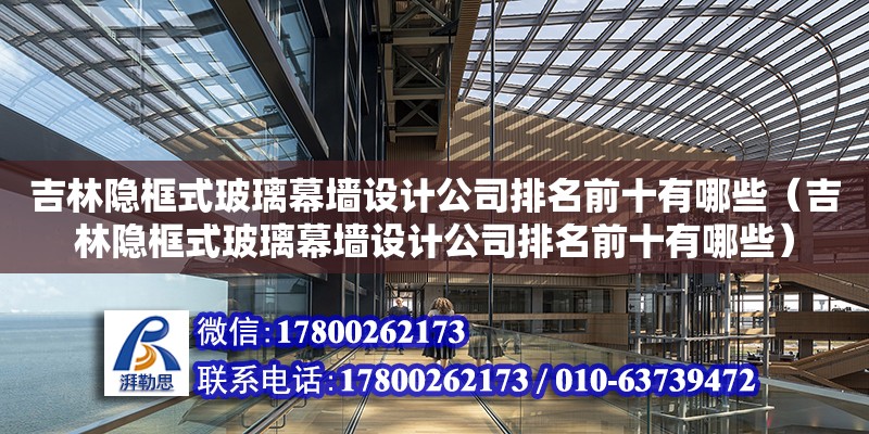 吉林隱框式玻璃幕墻設(shè)計公司排名前十有哪些（吉林隱框式玻璃幕墻設(shè)計公司排名前十有哪些）