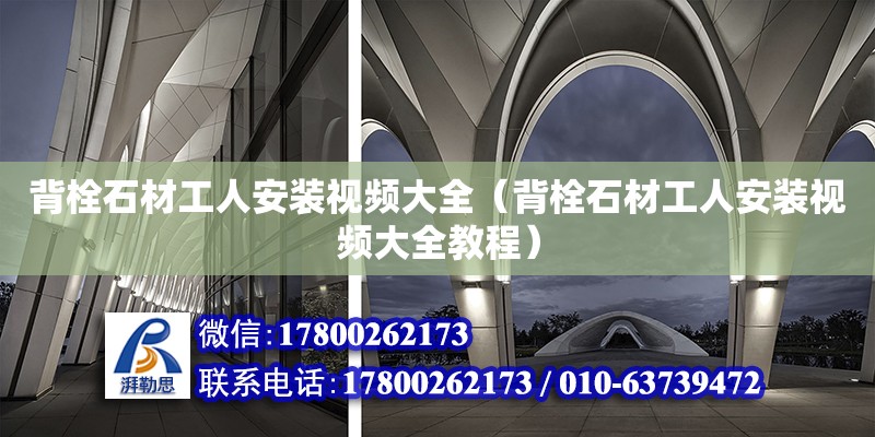 背栓石材工人安裝視頻大全（背栓石材工人安裝視頻大全教程） 北京加固設計（加固設計公司）