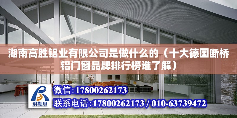 湖南高勝鋁業有限公司是做什么的（十大德國斷橋鋁門窗品牌排行榜誰了解）