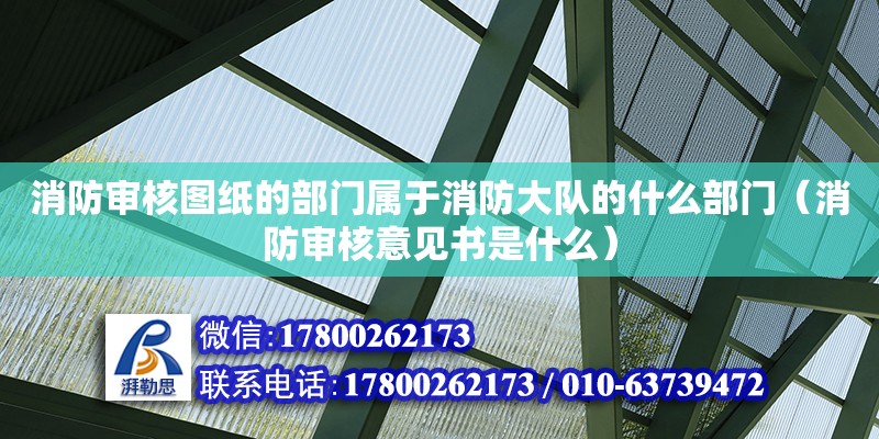 消防審核圖紙的部門屬于消防大隊的什么部門（消防審核意見書是什么）