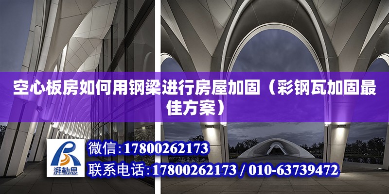 空心板房如何用鋼梁進行房屋加固（彩鋼瓦加固最佳方案） 鋼結構網架設計