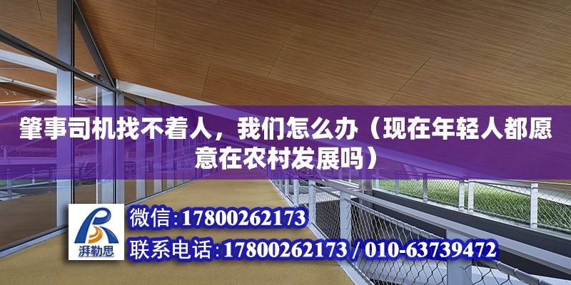 肇事司機找不著人，我們怎么辦（現在年輕人都愿意在農村發展嗎） 鋼結構網架設計